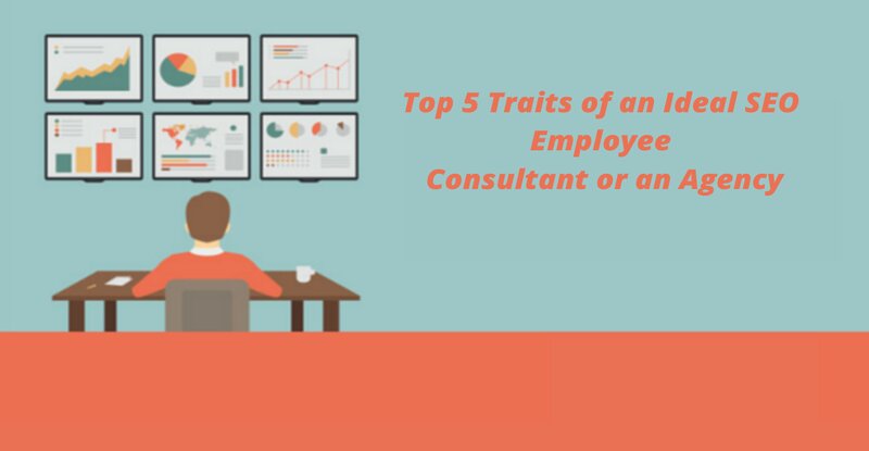 Top 5 Traits of an Ideal SEO Employee, Consultant or an Agency